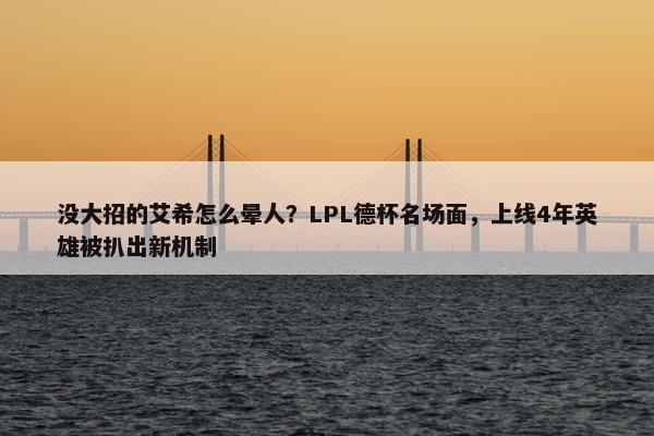 没大招的艾希怎么晕人？LPL德杯名场面，上线4年英雄被扒出新机制