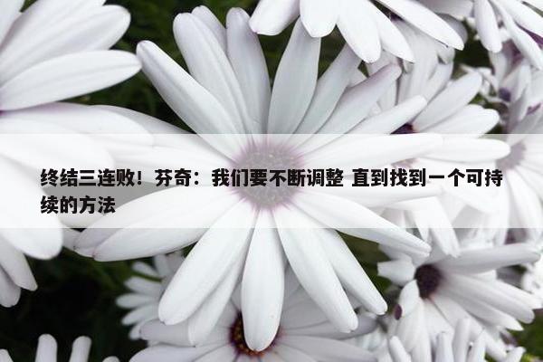 终结三连败！芬奇：我们要不断调整 直到找到一个可持续的方法