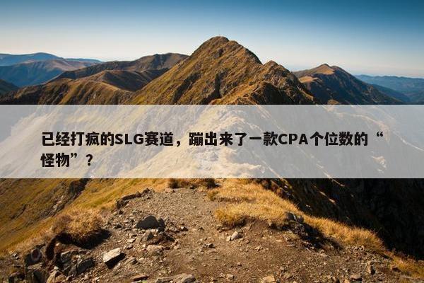 已经打疯的SLG赛道，蹦出来了一款CPA个位数的“怪物”？