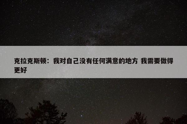 克拉克斯顿：我对自己没有任何满意的地方 我需要做得更好