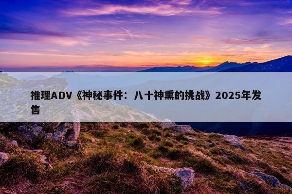 推理ADV《神秘事件：八十神熏的挑战》2025年发售