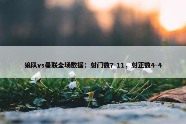 狼队vs曼联全场数据：射门数7-11，射正数4-4