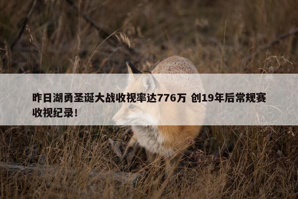 昨日湖勇圣诞大战收视率达776万 创19年后常规赛收视纪录！