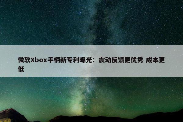 微软Xbox手柄新专利曝光：震动反馈更优秀 成本更低