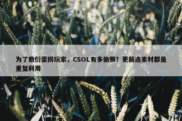 为了敷衍蛋拐玩家，CSOL有多偷懒？更新连素材都是重复利用