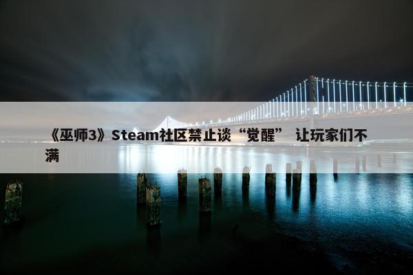 《巫师3》Steam社区禁止谈“觉醒” 让玩家们不满