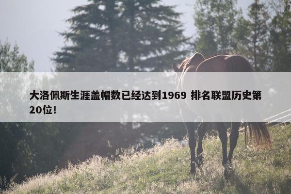 大洛佩斯生涯盖帽数已经达到1969 排名联盟历史第20位！