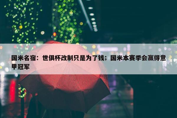 国米名宿：世俱杯改制只是为了钱；国米本赛季会赢得意甲冠军