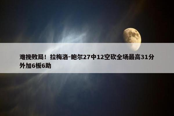 难挽败局！拉梅洛-鲍尔27中12空砍全场最高31分外加6板6助