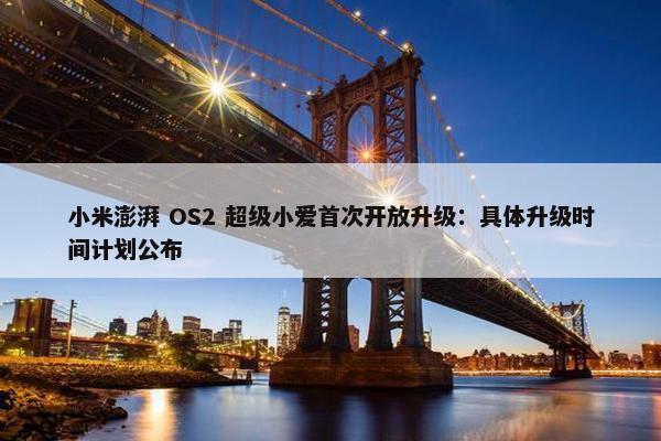 小米澎湃 OS2 超级小爱首次开放升级：具体升级时间计划公布