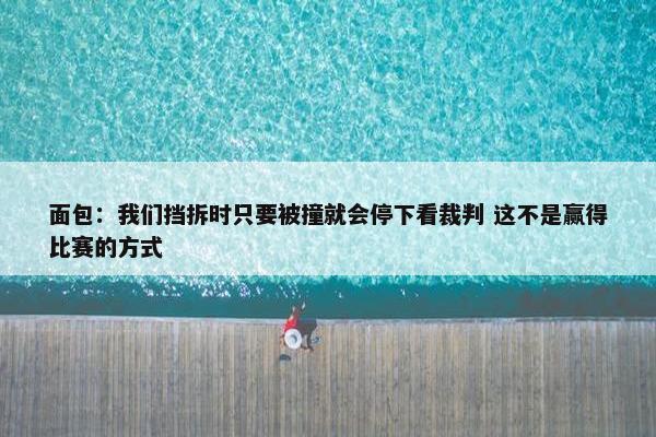 面包：我们挡拆时只要被撞就会停下看裁判 这不是赢得比赛的方式