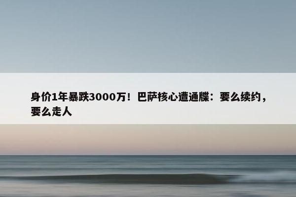 身价1年暴跌3000万！巴萨核心遭通牒：要么续约，要么走人