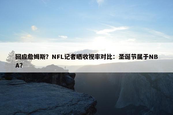 回应詹姆斯？NFL记者晒收视率对比：圣诞节属于NBA？