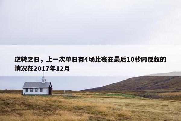 逆转之日，上一次单日有4场比赛在最后10秒内反超的情况在2017年12月