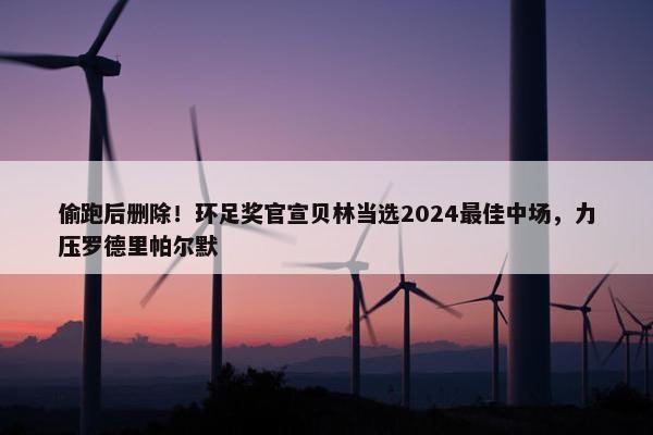 偷跑后删除！环足奖官宣贝林当选2024最佳中场，力压罗德里帕尔默