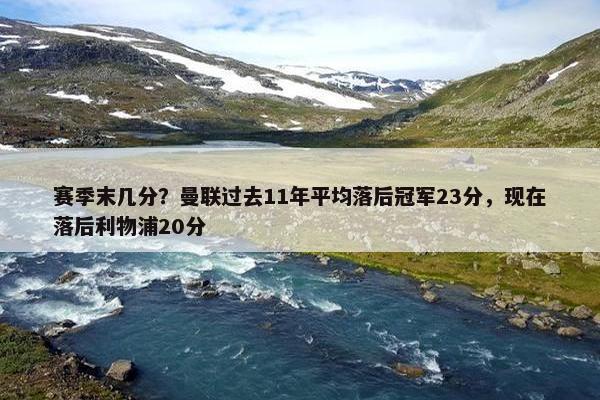 赛季末几分？曼联过去11年平均落后冠军23分，现在落后利物浦20分