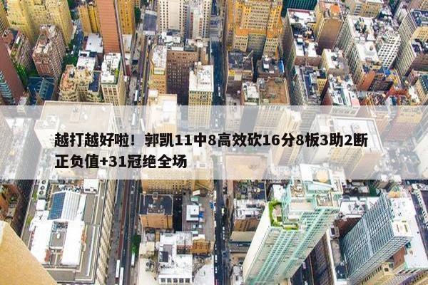 越打越好啦！郭凯11中8高效砍16分8板3助2断 正负值+31冠绝全场