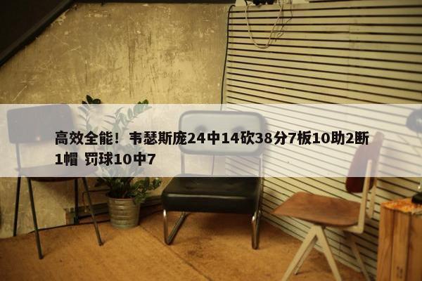 高效全能！韦瑟斯庞24中14砍38分7板10助2断1帽 罚球10中7