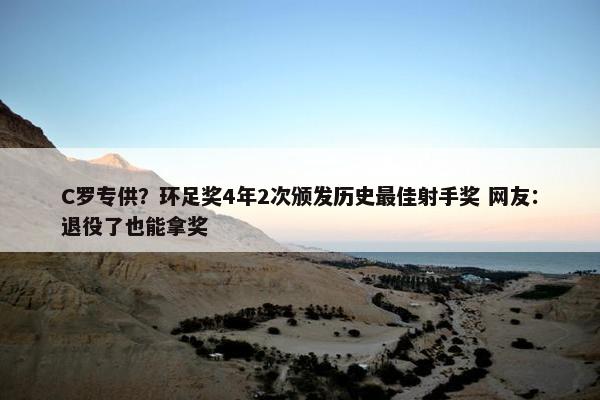 C罗专供？环足奖4年2次颁发历史最佳射手奖 网友：退役了也能拿奖