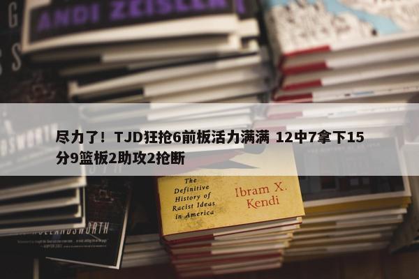 尽力了！TJD狂抢6前板活力满满 12中7拿下15分9篮板2助攻2抢断