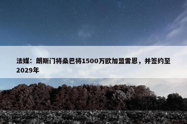 法媒：朗斯门将桑巴将1500万欧加盟雷恩，并签约至2029年