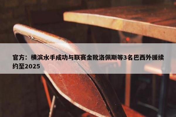 官方：横滨水手成功与联赛金靴洛佩斯等3名巴西外援续约至2025