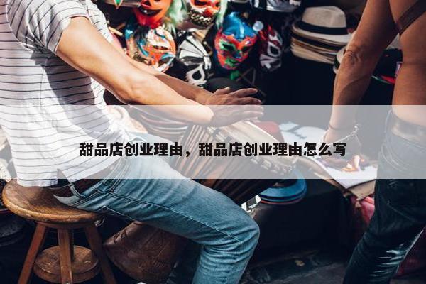 甜品店创业理由，甜品店创业理由怎么写