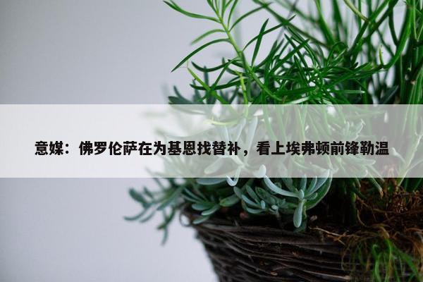 意媒：佛罗伦萨在为基恩找替补，看上埃弗顿前锋勒温