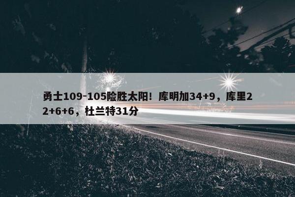 勇士109-105险胜太阳！库明加34+9，库里22+6+6，杜兰特31分