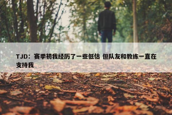 TJD：赛季初我经历了一些低估 但队友和教练一直在支持我