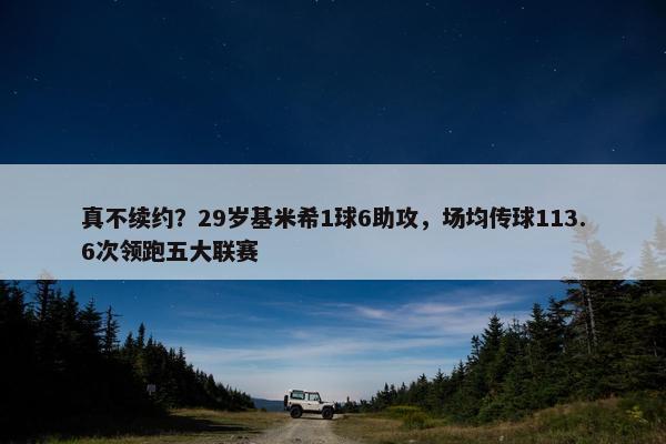 真不续约？29岁基米希1球6助攻，场均传球113.6次领跑五大联赛