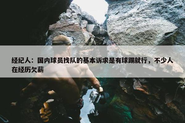 经纪人：国内球员找队的基本诉求是有球踢就行，不少人在经历欠薪