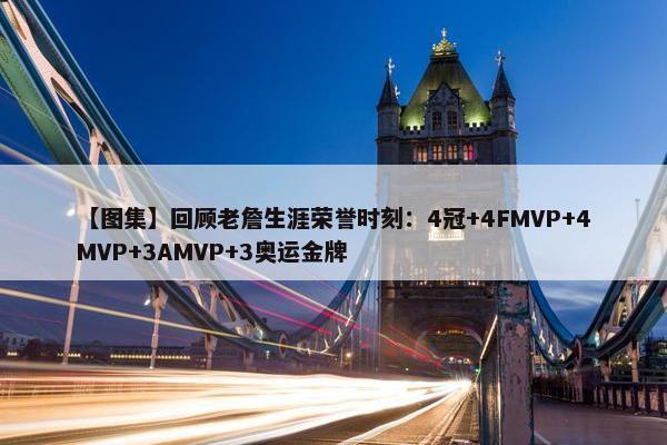 【图集】回顾老詹生涯荣誉时刻：4冠+4FMVP+4MVP+3AMVP+3奥运金牌