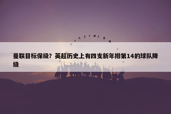 曼联目标保级？英超历史上有四支新年排第14的球队降级