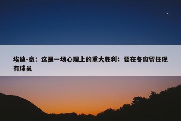 埃迪-豪：这是一场心理上的重大胜利；要在冬窗留住现有球员