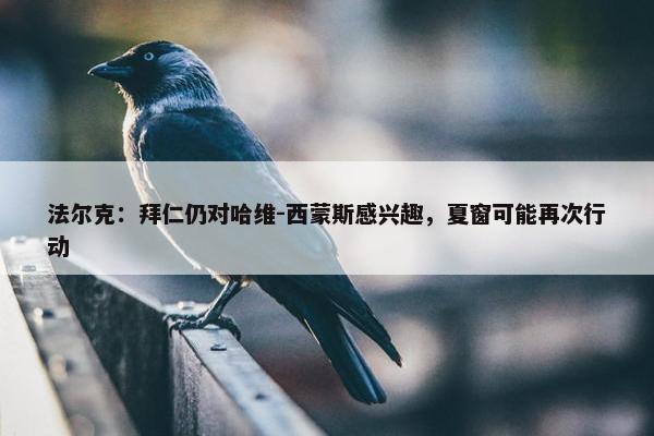 法尔克：拜仁仍对哈维-西蒙斯感兴趣，夏窗可能再次行动