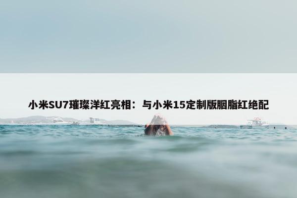 小米SU7璀璨洋红亮相：与小米15定制版胭脂红绝配