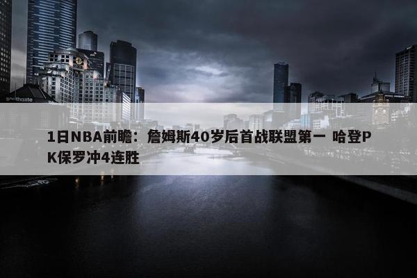 1日NBA前瞻：詹姆斯40岁后首战联盟第一 哈登PK保罗冲4连胜