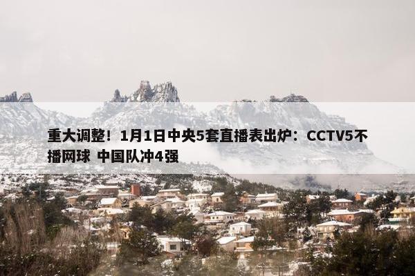 重大调整！1月1日中央5套直播表出炉：CCTV5不播网球 中国队冲4强