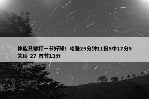 体能只够打一节好球！哈登25分钟11投5中17分5失误-27 首节13分