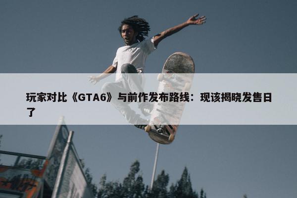 玩家对比《GTA6》与前作发布路线：现该揭晓发售日了