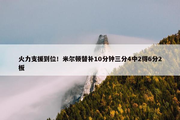 火力支援到位！米尔顿替补10分钟三分4中2得6分2板