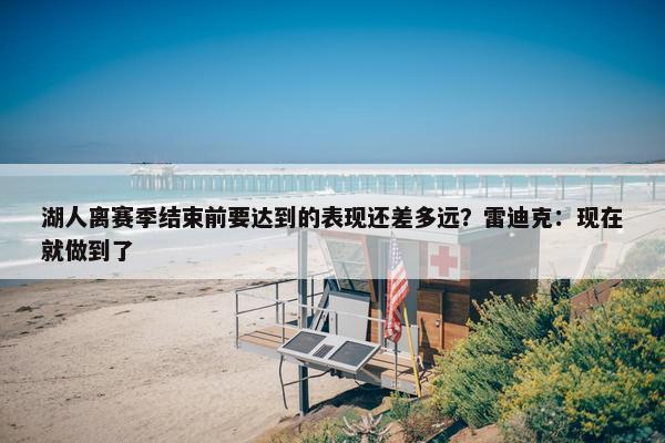 湖人离赛季结束前要达到的表现还差多远？雷迪克：现在就做到了