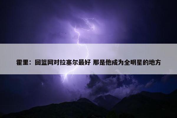 霍里：回篮网对拉塞尔最好 那是他成为全明星的地方