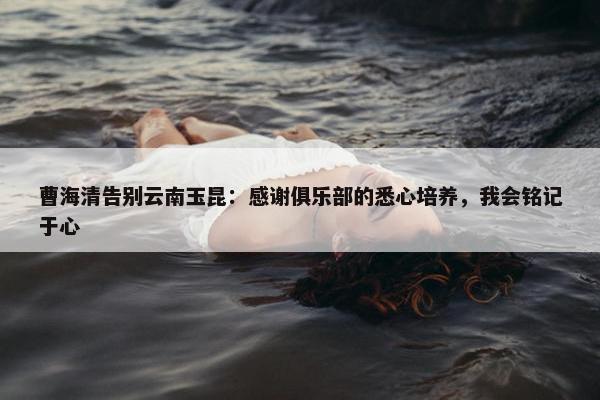 曹海清告别云南玉昆：感谢俱乐部的悉心培养，我会铭记于心