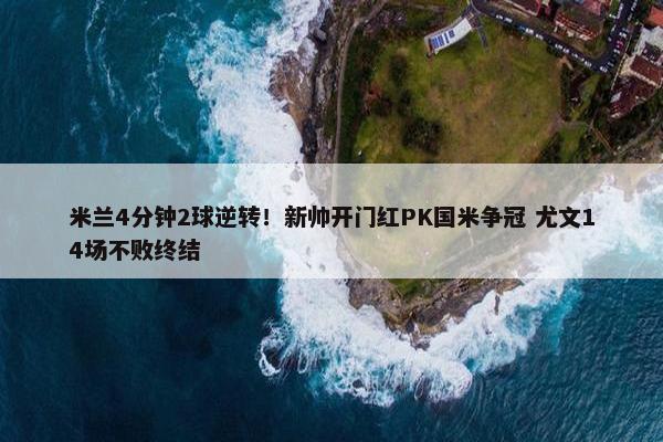 米兰4分钟2球逆转！新帅开门红PK国米争冠 尤文14场不败终结