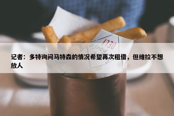 记者：多特询问马特森的情况希望再次租借，但维拉不想放人