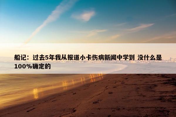 船记：过去5年我从报道小卡伤病新闻中学到 没什么是100%确定的