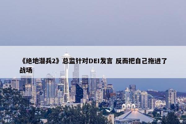 《绝地潜兵2》总监针对DEI发言 反而把自己拖进了战场