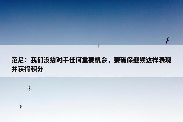 范尼：我们没给对手任何重要机会，要确保继续这样表现并获得积分